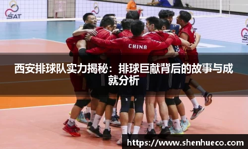 西安排球队实力揭秘：排球巨献背后的故事与成就分析