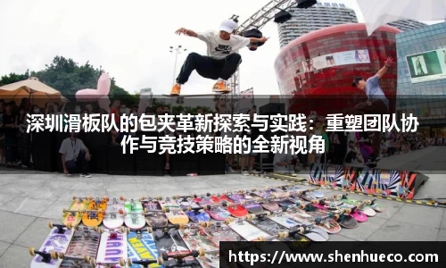 深圳滑板队的包夹革新探索与实践：重塑团队协作与竞技策略的全新视角