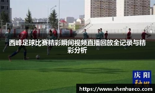 西峰足球比赛精彩瞬间视频直播回放全记录与精彩分析