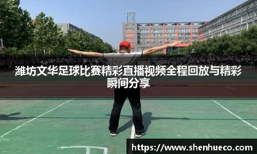 潍坊文华足球比赛精彩直播视频全程回放与精彩瞬间分享