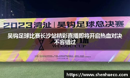 吴钩足球比赛长沙站精彩直播即将开启热血对决不容错过