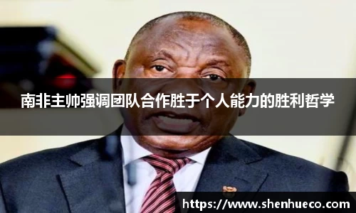 南非主帅强调团队合作胜于个人能力的胜利哲学