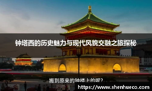 钟塔西的历史魅力与现代风貌交融之旅探秘