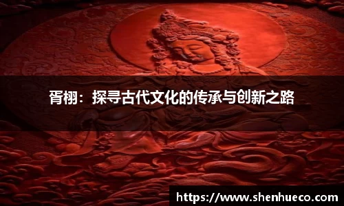 胥栩：探寻古代文化的传承与创新之路