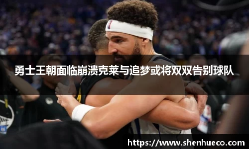 勇士王朝面临崩溃克莱与追梦或将双双告别球队