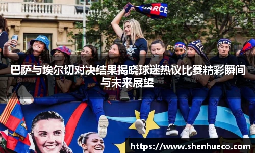 巴萨与埃尔切对决结果揭晓球迷热议比赛精彩瞬间与未来展望