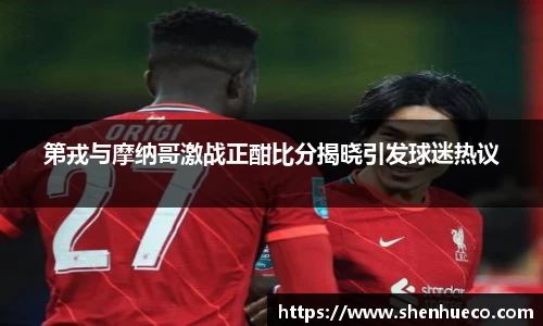 第戎与摩纳哥激战正酣比分揭晓引发球迷热议